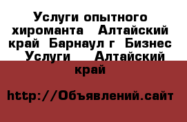 Услуги опытного хироманта - Алтайский край, Барнаул г. Бизнес » Услуги   . Алтайский край